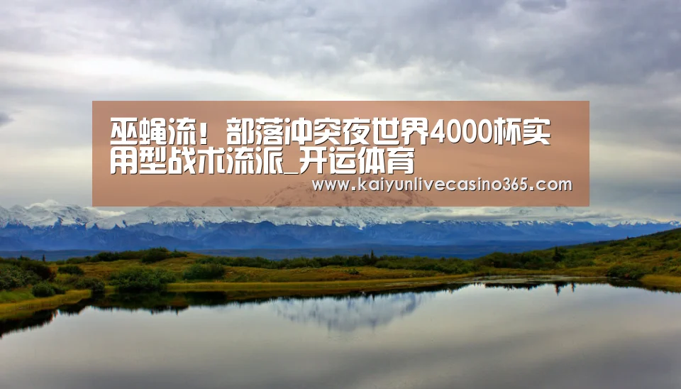 巫蝇流!部落冲突夜世界4000杯实用型战术流派_开运体育(图2) 开运体育