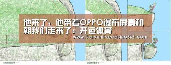 他来了,他带着OPPO瀑布屏真机朝我们走来了:开运体育(图1) 开运真人