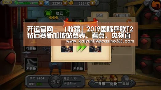 开运官网-
「收藏」2019国际乒联T2钻石赛新加坡站签表、看点、央视直播先容(图1) 开运体育