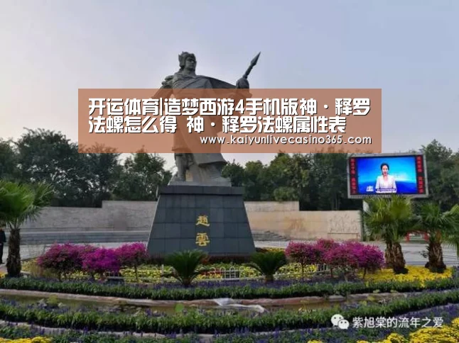 开运体育|造梦西游4手机版神·释罗法螺怎么得 神·释罗法螺属性表(图3) 开运竞猜