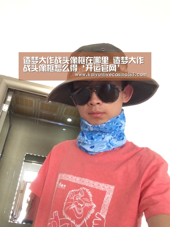 造梦大作战头像框在哪里 造梦大作战头像框怎么得‘开运官网’(图1) 开运体育
