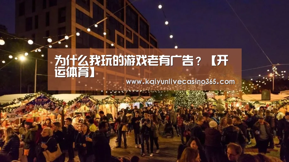 为什么我玩的游戏老有广告?【开运体育】(图3) 开运真人