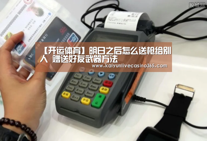 【开运体育】明日之后怎么送枪给别人 赠送好友武器方法(图2) 开运竞猜